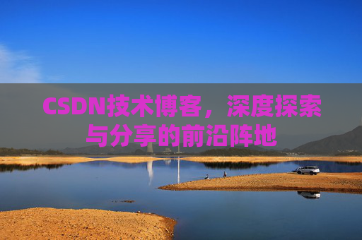 CSDN技术博客，深度探索与分享的前沿阵地